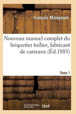 Cover of Nouveau Manuel Complet Du Briquetier Tuilier, Fabricant de Carreaux Tome 1