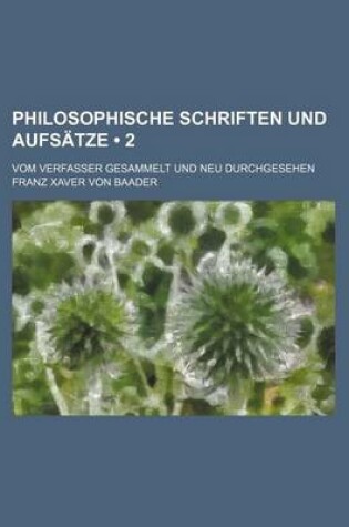 Cover of Philosophische Schriften Und Aufsatze (2); Vom Verfasser Gesammelt Und Neu Durchgesehen