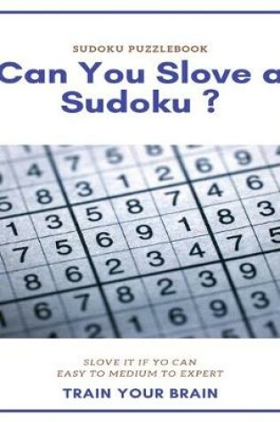 Cover of Sudoku Puzzlebook Can You Slove a Sudoku ? Slove It If Yo Can Easy to Medium to Expert Train Your Brain