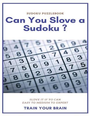 Book cover for Sudoku Puzzlebook Can You Slove a Sudoku ? Slove It If Yo Can Easy to Medium to Expert Train Your Brain