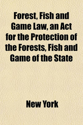 Book cover for Forest, Fish and Game Law, an ACT for the Protection of the Forests, Fish and Game of the State