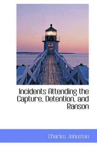 Cover of Incidents Attending the Capture, Detention, and Ranson