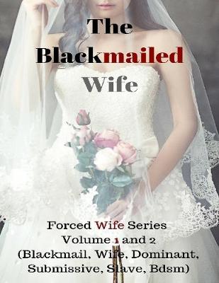 Book cover for The Blackmailed Wife – Forced Wife Series Volume 1 and 2 (Blackmail, Wife, Dominant, Submissive, Slave, Bdsm)