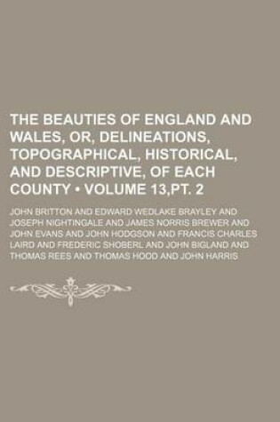 Cover of The Beauties of England and Wales, Or, Delineations, Topographical, Historical, and Descriptive, of Each County (Volume 13, PT. 2)