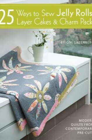 Cover of 25 Ways to Sew Jelly Rolls, Layer Cakes & Charm Packs: Modern Quilt Projects from Contemporary Pre-Cuts