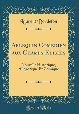 Book cover for Arlequin Comedien aux Champs Elisées: Nouvelle Historique, Allegorique Et Comique (Classic Reprint)