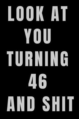 Book cover for Look At You Turning 46 and Shit NoteBook Birthday Gift For Women/Men/Boss/Coworkers/Colleagues/Students/Friends.