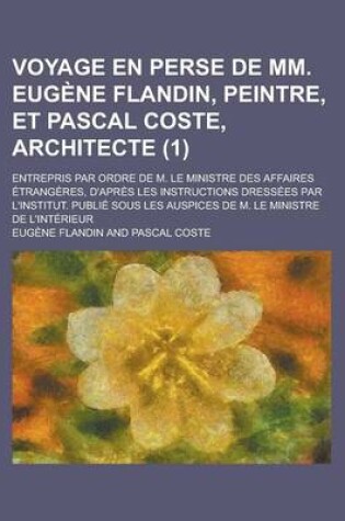 Cover of Voyage En Perse de MM. Eugene Flandin, Peintre, Et Pascal Coste, Architecte; Entrepris Par Ordre de M. Le Ministre Des Affaires Etrangeres, D'Apres Le