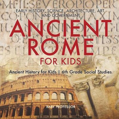 Book cover for Ancient Rome for Kids - Early History, Science, Architecture, Art and Government Ancient History for Kids 6th Grade Social Studies