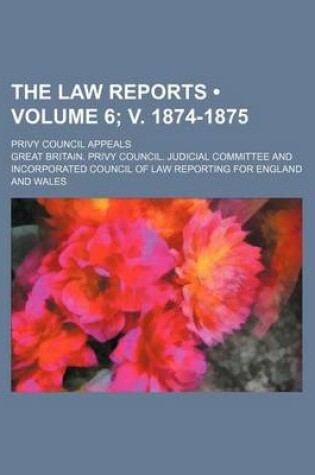 Cover of The Law Reports (Volume 6; V. 1874-1875); Privy Council Appeals