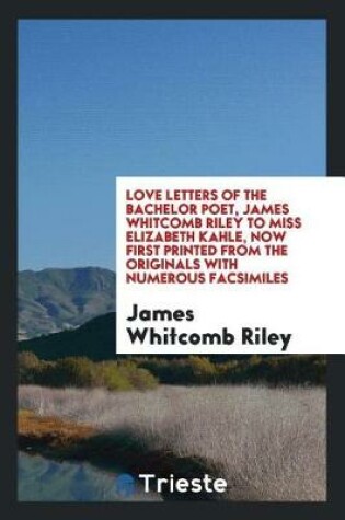 Cover of Love Letters of the Bachelor Poet, James Whitcomb Riley to Miss Elizabeth Kahle, Now First Printed from the Originals with Numerous Facsimiles