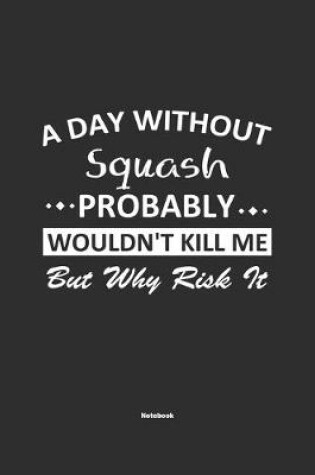 Cover of A Day Without Squash Probably Wouldn't Kill Me But Why Risk It Notebook