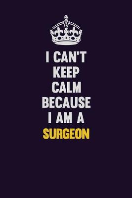 Book cover for I Can't Keep Calm Because I Am A Surgeon