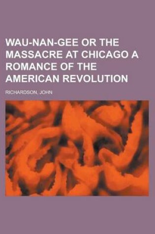 Cover of Wau-Nan-Gee or the Massacre at Chicago a Romance of the American Revolution