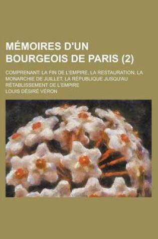 Cover of Memoires D'Un Bourgeois de Paris (2); Comprenant La Fin de L'Empire, La Restauration, La Monarchie de Juillet, La Republique Jusqu'au Retablissement D