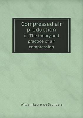 Book cover for Compressed air production or, The theory and practice of air compression