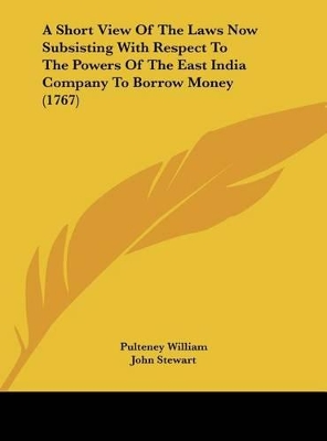 Book cover for A Short View of the Laws Now Subsisting with Respect to the Powers of the East India Company to Borrow Money (1767)