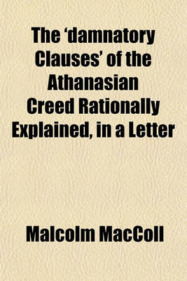 Book cover for The 'Damnatory Clauses' of the Athanasian Creed Rationally Explained, in a Letter