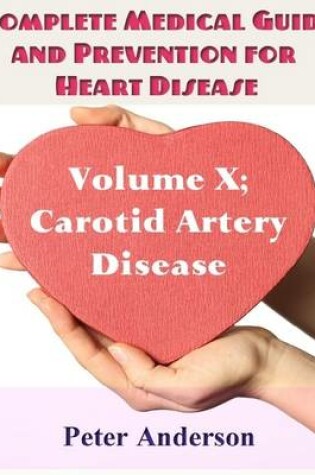 Cover of Complete Medical Guide and Prevention for Heart Disease: Volume X; Carotid Artery Disease