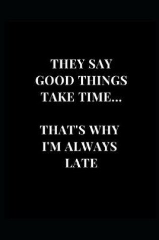 Cover of They Say Good Things Take Time... That's Why I'm Always Late