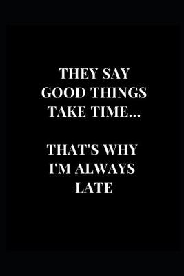 Cover of They Say Good Things Take Time... That's Why I'm Always Late