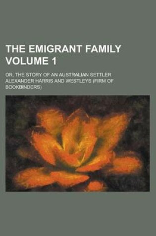 Cover of The Emigrant Family; Or, the Story of an Australian Settler Volume 1
