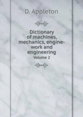 Book cover for Dictionary of machines, mechanics, engine-work and engineering Volume 2