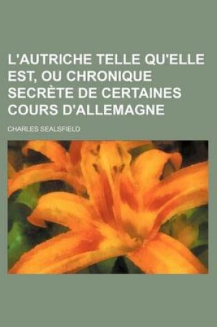 Cover of L'Autriche Telle Qu'elle Est, Ou Chronique Secrete de Certaines Cours D'Allemagne