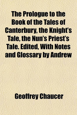 Book cover for The Prologue to the Book of the Tales of Canterbury, the Knight's Tale, the Nun's Priest's Tale. Edited, with Notes and Glossary by Andrew