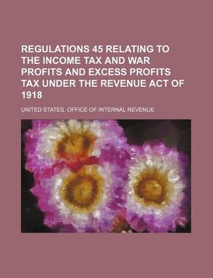 Book cover for Regulations 45 Relating to the Income Tax and War Profits and Excess Profits Tax Under the Revenue Act of 1918