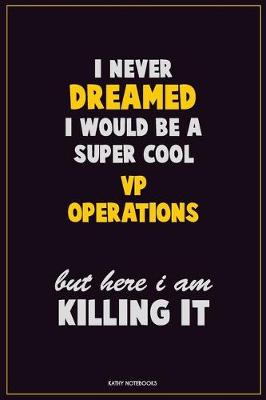 Book cover for I Never Dreamed I would Be A Super Cool VP Operations But Here I Am Killing It