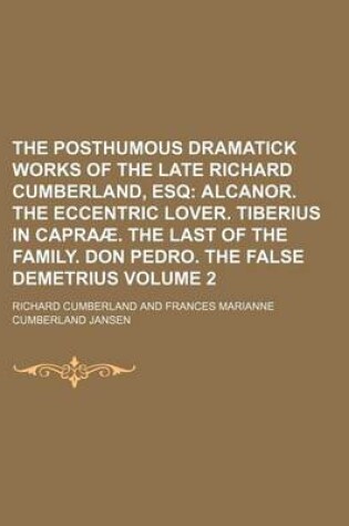 Cover of The Posthumous Dramatick Works of the Late Richard Cumberland, Esq; Alcanor. the Eccentric Lover. Tiberius in Capraae. the Last of the Family. Don Pedro. the False Demetrius Volume 2