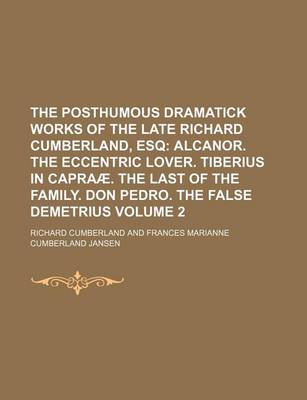 Book cover for The Posthumous Dramatick Works of the Late Richard Cumberland, Esq; Alcanor. the Eccentric Lover. Tiberius in Capraae. the Last of the Family. Don Pedro. the False Demetrius Volume 2