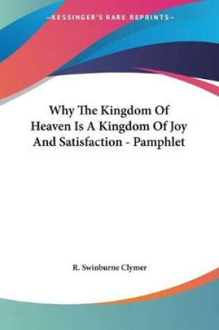 Cover of Why The Kingdom Of Heaven Is A Kingdom Of Joy And Satisfaction - Pamphlet