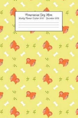 Cover of Pomeranian Dog Mom Weekly Planner October 2018 - December 2019