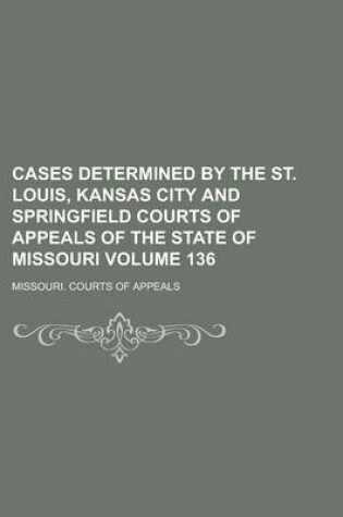 Cover of Cases Determined by the St. Louis, Kansas City and Springfield Courts of Appeals of the State of Missouri Volume 136