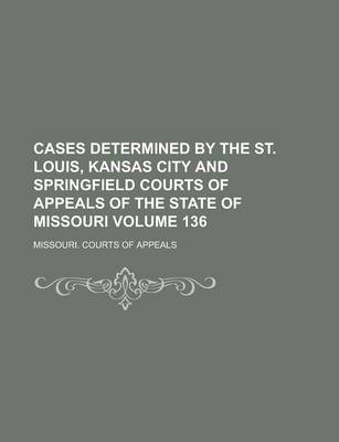 Book cover for Cases Determined by the St. Louis, Kansas City and Springfield Courts of Appeals of the State of Missouri Volume 136