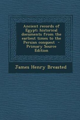 Cover of Ancient Records of Egypt; Historical Documents from the Earliest Times to the Persian Conquest - Primary Source Edition