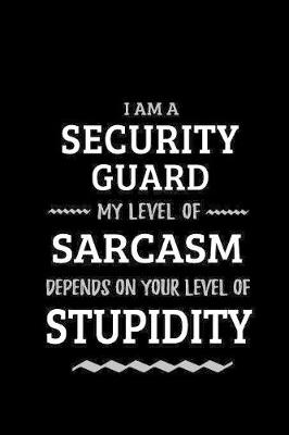 Book cover for Security Guard - My Level of Sarcasm Depends On Your Level of Stupidity