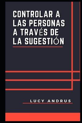 Book cover for Controlar a Las Personas a Través de la Sugestión