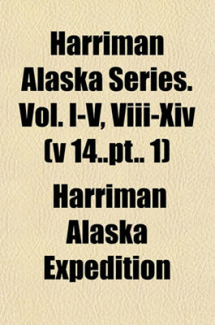 Cover of Harriman Alaska Series. Vol. I-V, VIII-XIV (V 14..PT.. 1)