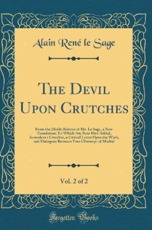 Cover of The Devil Upon Crutches, Vol. 2 of 2: From the Diable Boiteux of Mr. Le Sage, a New Translation; To Which Are Now First Added, Asmodeus's Crutches, a Critical Letter Upon the Work, and Dialogues Between Two Chimneys of Madrid (Classic Reprint)