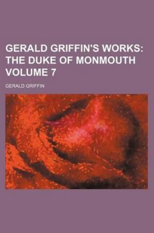 Cover of Gerald Griffin's Works Volume 7; The Duke of Monmouth