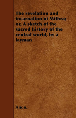 Book cover for The Revelation and Incarnation of Mithra; or, A Sketch of the Sacred History of the Central World, by a Layman