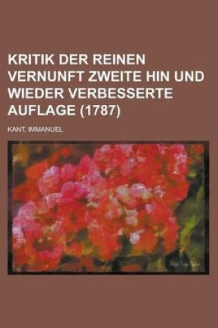 Cover of Kritik Der Reinen Vernunft Zweite Hin Und Wieder Verbesserte Auflage (1787)