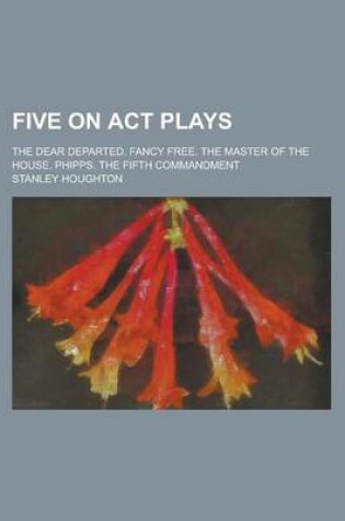 Cover of Five on ACT Plays; The Dear Departed. Fancy Free. the Master of the House. Phipps. the Fifth Commandment