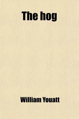 Book cover for The Hog; A Treatise on the Breeds, Management, Feeding, and Medical Treatment of Swine with Directions for Salting Pork and Curing Bacon and Hams