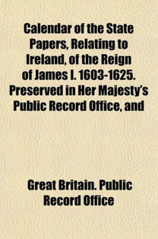 Cover of Calendar of the State Papers, Relating to Ireland, of the Reign of James I. 1603-1625. Preserved in Her Majesty's Public Record Office, and