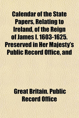 Book cover for Calendar of the State Papers, Relating to Ireland, of the Reign of James I. 1603-1625. Preserved in Her Majesty's Public Record Office, and