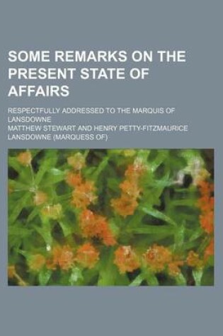 Cover of Some Remarks on the Present State of Affairs; Respectfully Addressed to the Marquis of Lansdowne